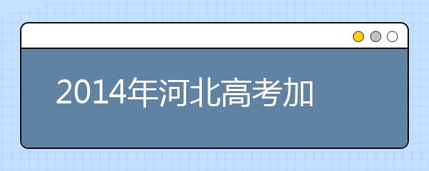 2019年河北高考加分政策 退役士兵最高可加20分