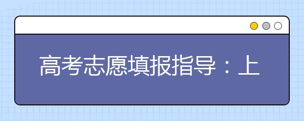 高考志愿填報指導：上海高校專業(yè)錄取的三種規(guī)則