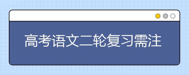 高考語文二輪復(fù)習(xí)需注意哪些問題 名師為你做備考指導(dǎo)