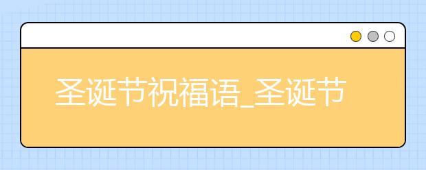 圣誕節(jié)祝福語_圣誕節(jié)公司祝福語