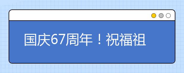 國(guó)慶67周年！祝福祖國(guó)的話！