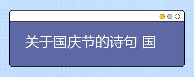 關(guān)于國(guó)慶節(jié)的詩(shī)句 國(guó)慶節(jié)的詩(shī)句古詩(shī)