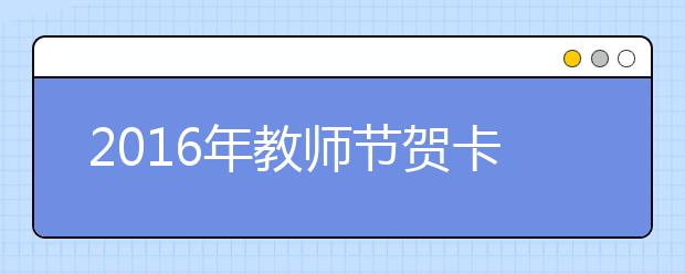 2019年教師節(jié)賀卡祝福語(yǔ)100條