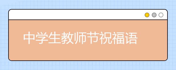 中學(xué)生教師節(jié)祝福語