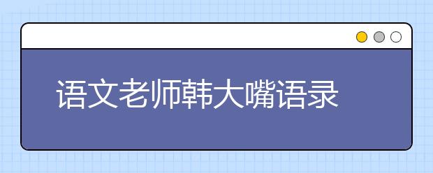 語文老師韓大嘴語錄 2019年考前笑抽了