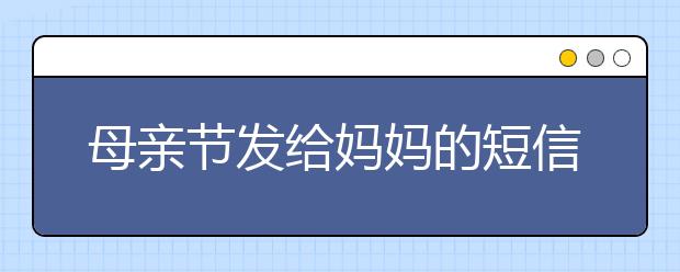 母親節(jié)發(fā)給媽媽的短信祝福語(yǔ)（二）