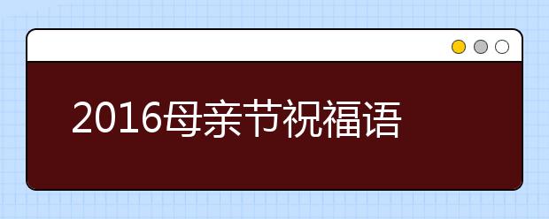 2019母親節(jié)祝福語(yǔ)大全