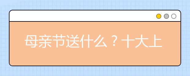 母親節(jié)送什么？十大上榜禮物推薦