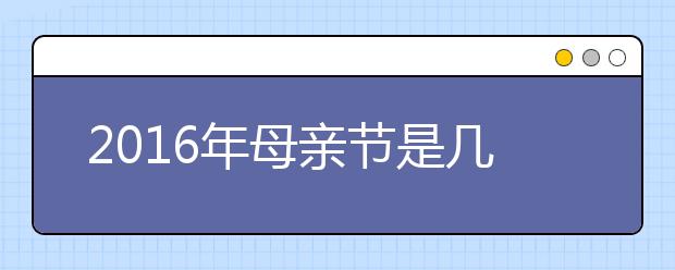 2019年母親節(jié)是幾月幾號(hào) 母親節(jié)的由來(lái)/來(lái)歷