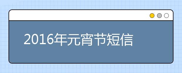 2019年元宵節(jié)短信祝福大全