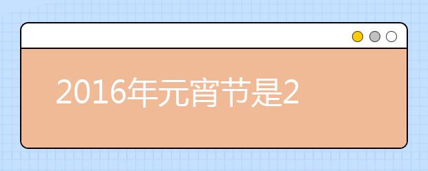 2019年元宵節(jié)是2月22日星期一 元宵節(jié)不放假