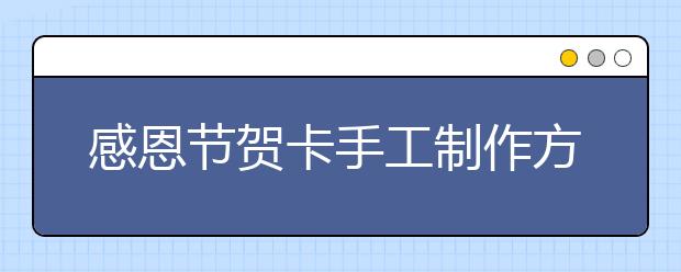 感恩節(jié)賀卡手工制作方法 感恩節(jié)賀卡怎么做？