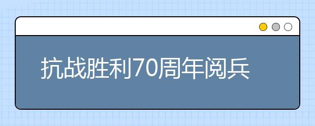 抗戰(zhàn)勝利70周年閱兵觀后感:最令人動容的方隊