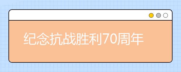 纪念抗战胜利70周年征文：抗战阅兵观后感(九)