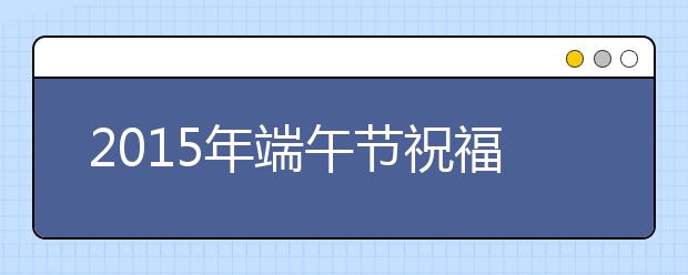 2019年端午節(jié)祝福語短信集錦