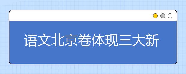 語文北京卷體現(xiàn)三大新氣象 突出考生為本理念