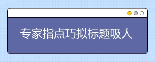 专家指点巧拟标题吸人眼球的高考作文题206个