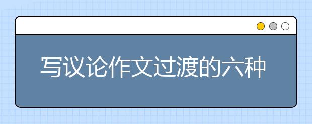 寫議論作文過渡的六種技巧