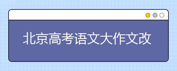 北京高考语文大作文改为二选一 古诗文阅读加6分