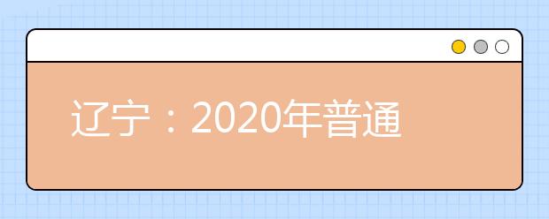 辽宁：2020年普通高等学校招生简章