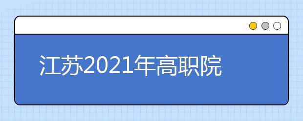 江苏2021年高职院校考试招生制度改革方案