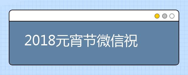 2019元宵节微信祝福语大全