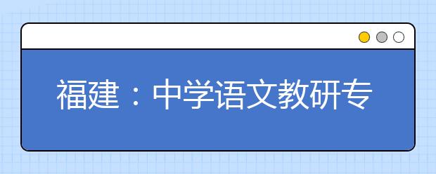 福建：中学语文教研专家权威解读高考语文《考试大纲》