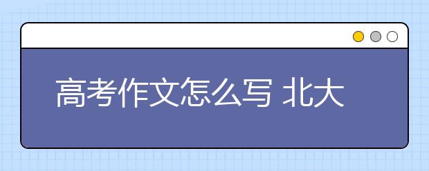 高考作文怎么写 北大教授这样说