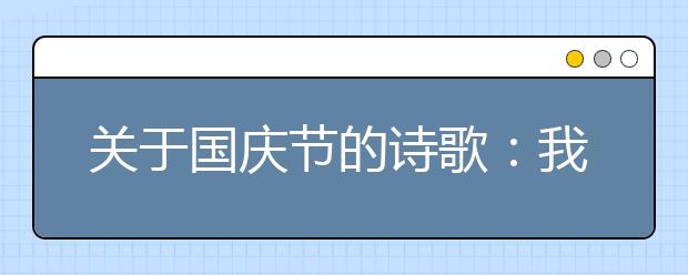 关于国庆节的诗歌：我爱我的祖国