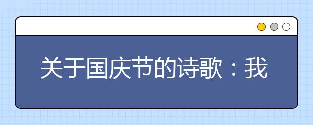 關(guān)于國慶節(jié)的詩歌：我偉大的祖國