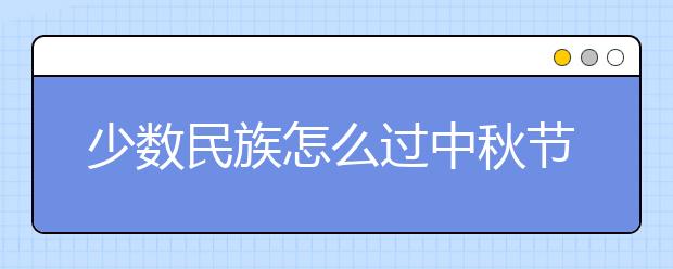 少数民族怎么过中秋节