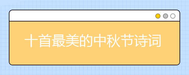 十首最美的中秋節(jié)詩(shī)詞賞析 一起來(lái)感受下