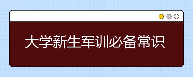 大學新生軍訓必備常識匯總