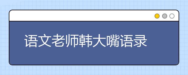 語文老師韓大嘴語錄 2019年考前笑抽了