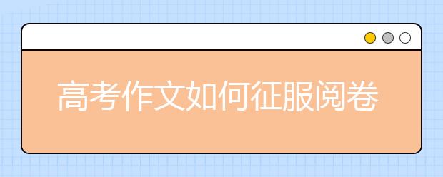 高考作文如何征服閱卷人 作文拿高分走好這七步