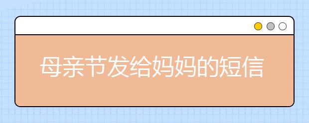 母親節(jié)發(fā)給媽媽的短信祝福語（一）