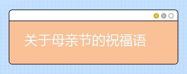 關(guān)于母親節(jié)的祝福語(yǔ)