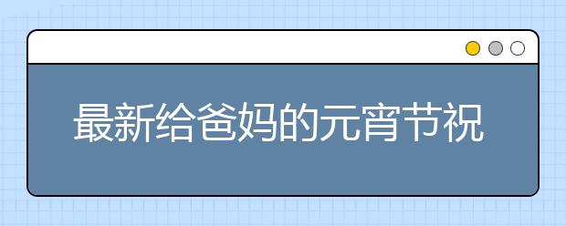 最新给爸妈的元宵节祝福语大全