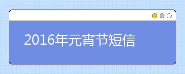 2019年元宵節(jié)短信祝福大全