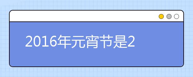 2019年元宵節(jié)是2月22日星期一 元宵節(jié)不放假