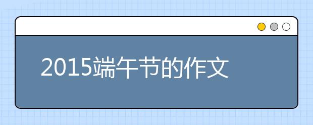 2019端午节的作文600字：又是一年端午节