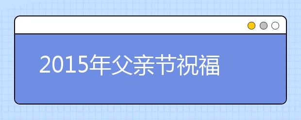 2019年父親節(jié)祝福短信精選