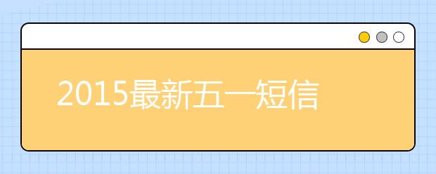 2019最新五一短信祝福語(yǔ)大全