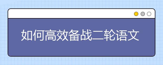 如何高效備戰(zhàn)二輪語文復(fù)習(xí)？