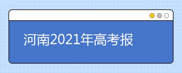 河南2021年高考報名工作解讀