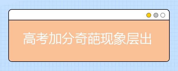 高考加分奇葩现象层出不穷 加分“瘦身”能否终结腐败