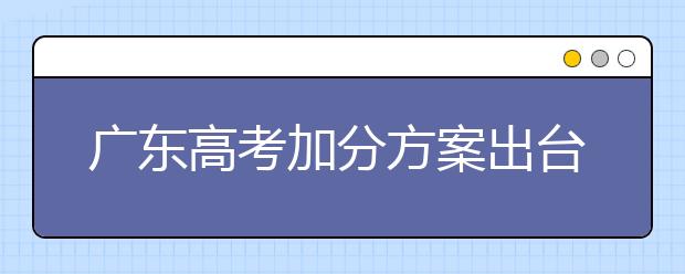 广东高考加分方案出台 侨生台湾生仍可加分