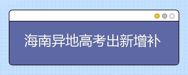 海南异地高考出新增补条款 部分考生不受报考批次限制