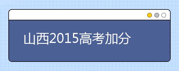 山西2019高考加分政策公布 取消6项保留2项
