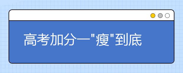 高考加分一"瘦"到底 特长生告别"拼分"时代